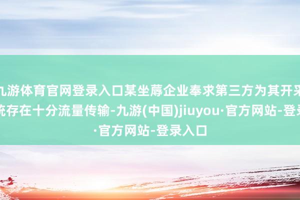 九游体育官网登录入口某坐蓐企业奉求第三方为其开采的系统存在十分流量传输-九游(中国)jiuyou·官方网站-登录入口