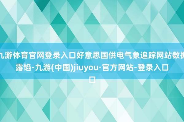 九游体育官网登录入口好意思国供电气象追踪网站数据露馅-九游(中国)jiuyou·官方网站-登录入口