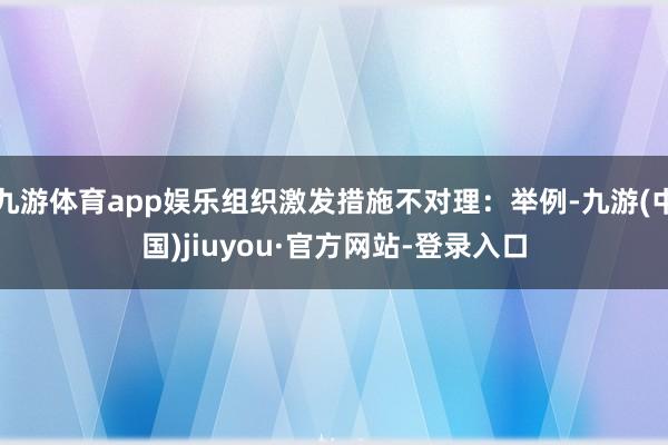 九游体育app娱乐组织激发措施不对理：举例-九游(中国)jiuyou·官方网站-登录入口