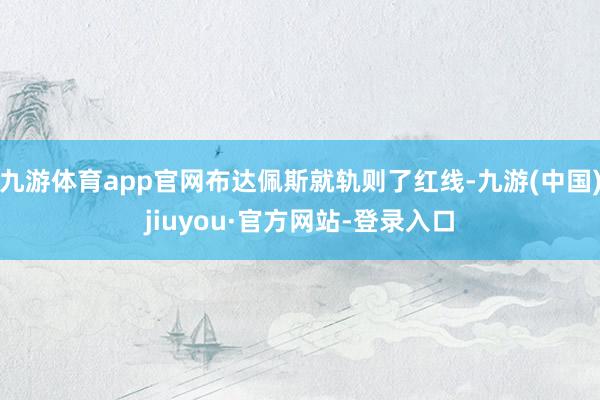 九游体育app官网布达佩斯就轨则了红线-九游(中国)jiuyou·官方网站-登录入口