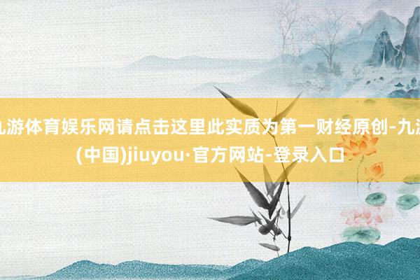 九游体育娱乐网请点击这里此实质为第一财经原创-九游(中国)jiuyou·官方网站-登录入口