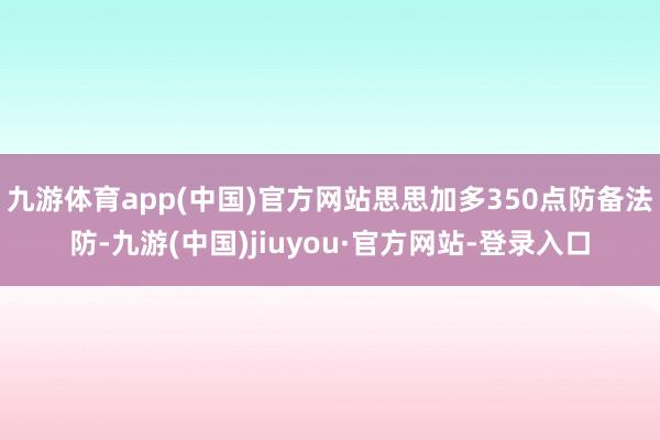 九游体育app(中国)官方网站思思加多350点防备法防-九游(中国)jiuyou·官方网站-登录入口