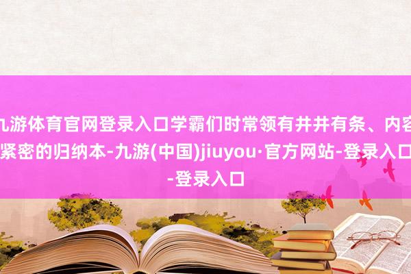 九游体育官网登录入口学霸们时常领有井井有条、内容紧密的归纳本-九游(中国)jiuyou·官方网站-登录入口