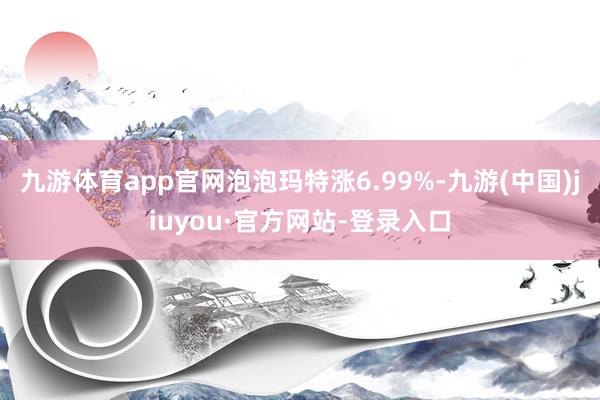 九游体育app官网泡泡玛特涨6.99%-九游(中国)jiuyou·官方网站-登录入口