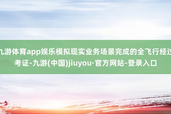 九游体育app娱乐模拟现实业务场景完成的全飞行经过考证-九游(中国)jiuyou·官方网站-登录入口