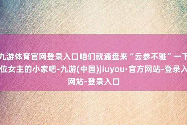 九游体育官网登录入口咱们就通盘来“云参不雅”一下这位女主的小家吧-九游(中国)jiuyou·官方网站-登录入口