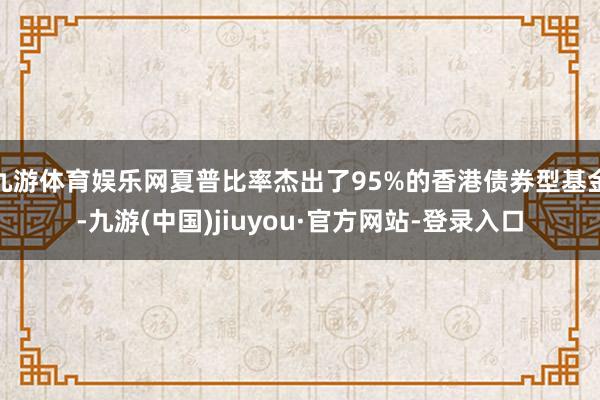 九游体育娱乐网夏普比率杰出了95%的香港债券型基金-九游(中国)jiuyou·官方网站-登录入口