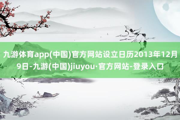 九游体育app(中国)官方网站设立日历2013年12月9日-九游(中国)jiuyou·官方网站-登录入口